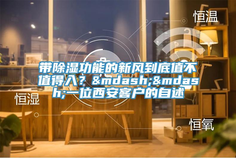 帶除濕功能的新風(fēng)到底值不值得入？——一位西安客戶的自述