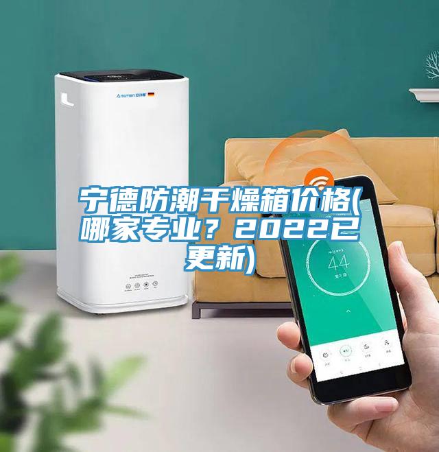 寧德防潮干燥箱價(jià)格(哪家專業(yè)？2022已更新)