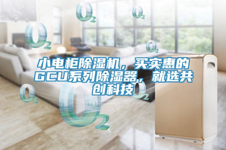 小電柜除濕機(jī)，買(mǎi)實(shí)惠的GCU系列除濕器，就選共創(chuàng)科技