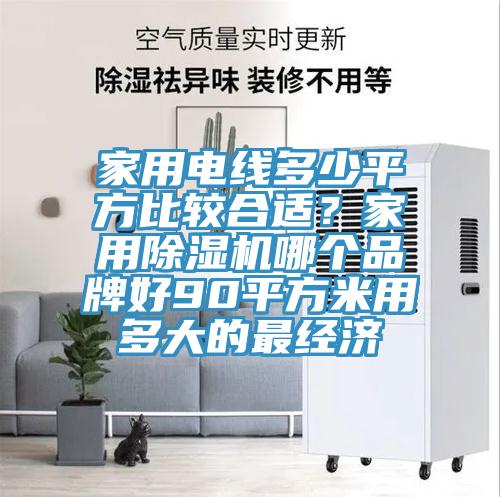 家用電線多少平方比較合適？家用除濕機(jī)哪個(gè)品牌好90平方米用多大的最經(jīng)濟(jì)