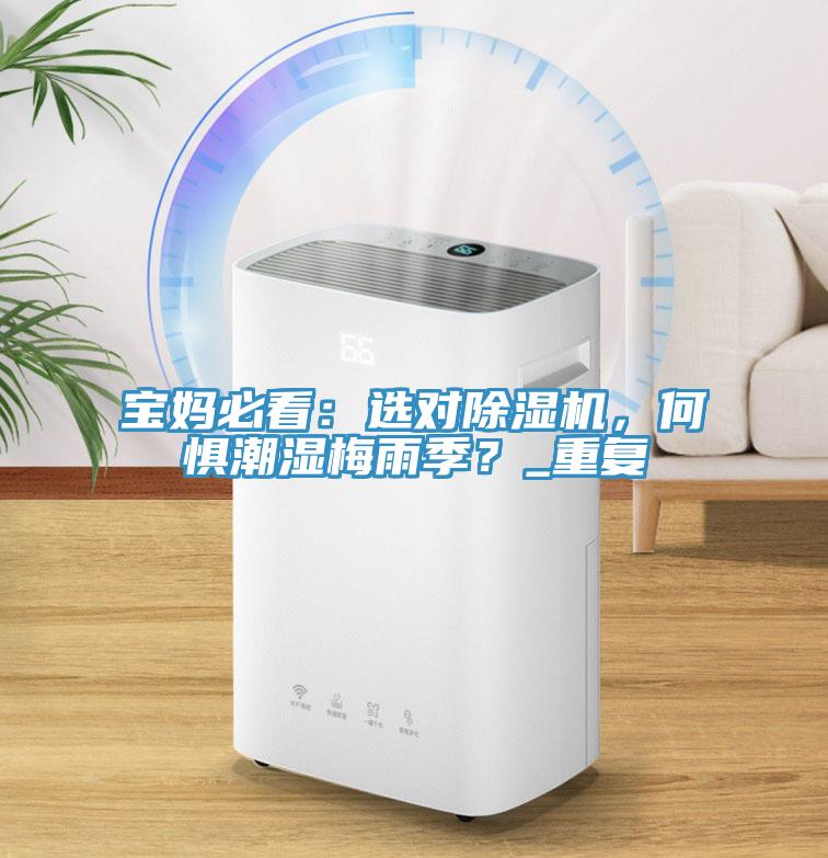 寶媽必看：選對除濕機(jī)，何懼潮濕梅雨季？_重復(fù)