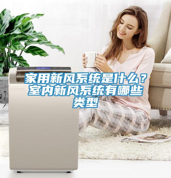 家用新風(fēng)系統(tǒng)是什么？室內(nèi)新風(fēng)系統(tǒng)有哪些類(lèi)型