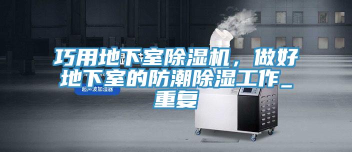 巧用地下室除濕機，做好地下室的防潮除濕工作_重復(fù)