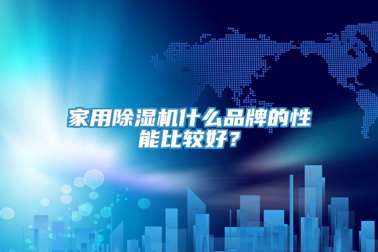 家用除濕機什么品牌的性能比較好？