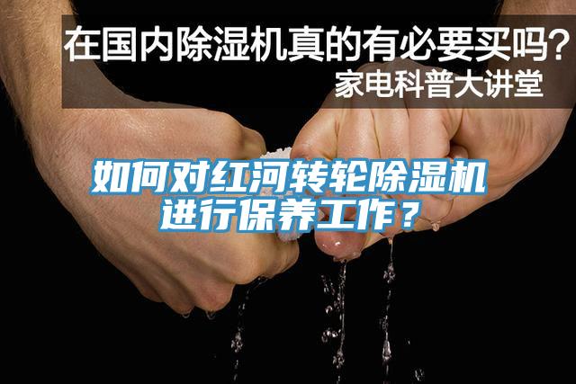 如何對(duì)紅河轉(zhuǎn)輪除濕機(jī)進(jìn)行保養(yǎng)工作？