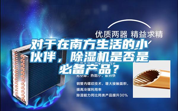 對(duì)于在南方生活的小伙伴，除濕機(jī)是否是必備產(chǎn)品？