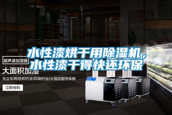 水性漆烘干用除濕機(jī)，水性漆干得快還環(huán)保