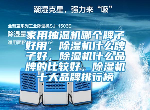 家用抽濕機(jī)哪個牌子好用，除濕機(jī)什么牌子好，除濕機(jī)什么品牌的比較好，除濕機(jī)十大品牌排行榜