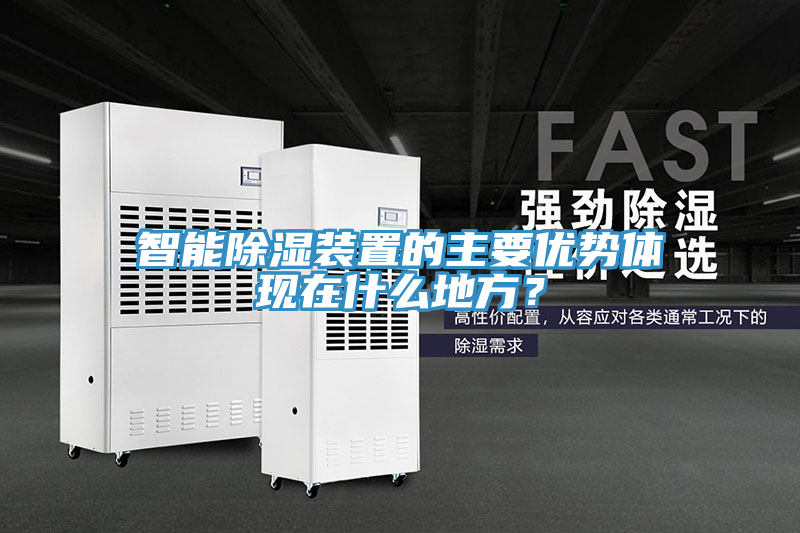 智能除濕裝置的主要優(yōu)勢體現(xiàn)在什么地方？