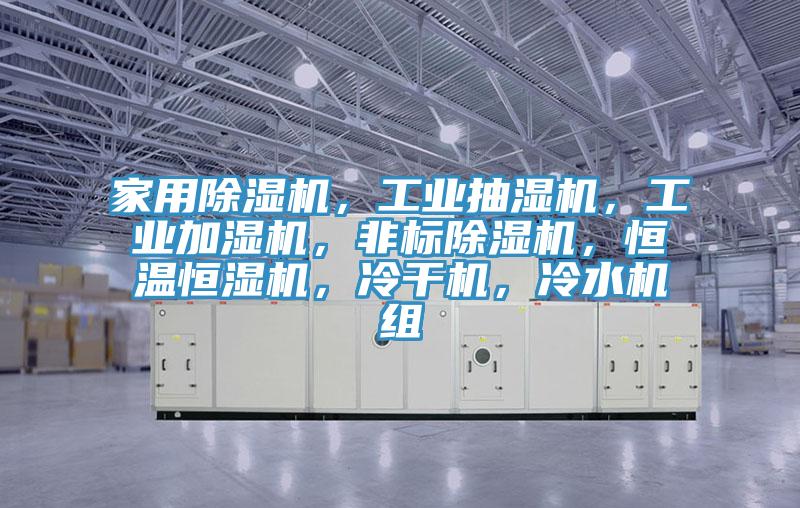 家用除濕機(jī)，工業(yè)抽濕機(jī)，工業(yè)加濕機(jī)，非標(biāo)除濕機(jī)，恒溫恒濕機(jī)，冷干機(jī)，冷水機(jī)組