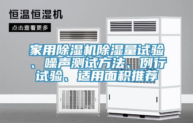 家用除濕機(jī)除濕量試驗(yàn)、噪聲測(cè)試方法、例行試驗(yàn)、適用面積推薦