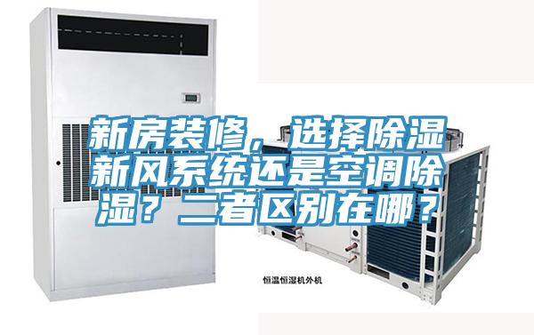 新房裝修，選擇除濕新風(fēng)系統(tǒng)還是空調(diào)除濕？二者區(qū)別在哪？