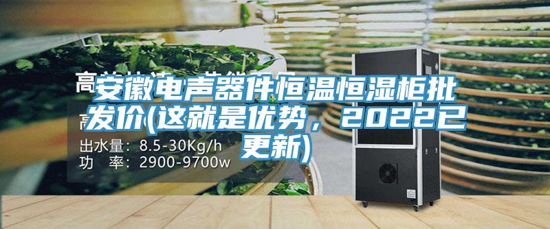 安徽電聲器件恒溫恒濕柜批發(fā)價(這就是優(yōu)勢，2022已更新)