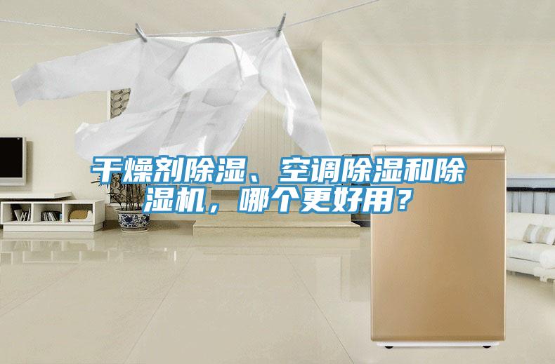 干燥劑除濕、空調(diào)除濕和除濕機(jī)，哪個(gè)更好用？