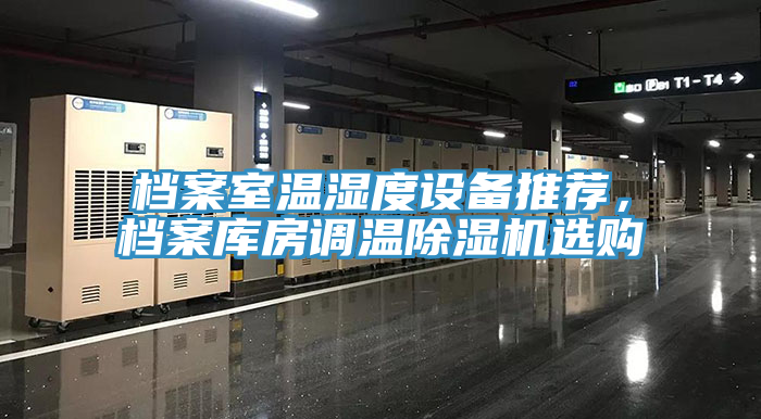 檔案室溫濕度設備推薦，檔案庫房調(diào)溫除濕機選購