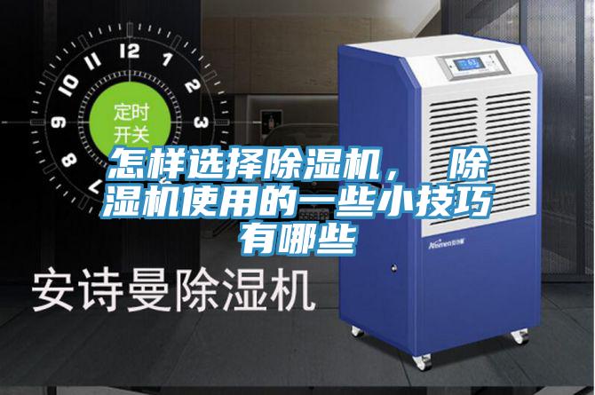 怎樣選擇除濕機(jī)， 除濕機(jī)使用的一些小技巧有哪些