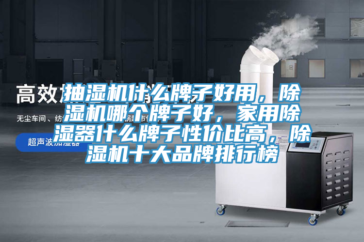 抽濕機什么牌子好用，除濕機哪個牌子好，家用除濕器什么牌子性價比高，除濕機十大品牌排行榜