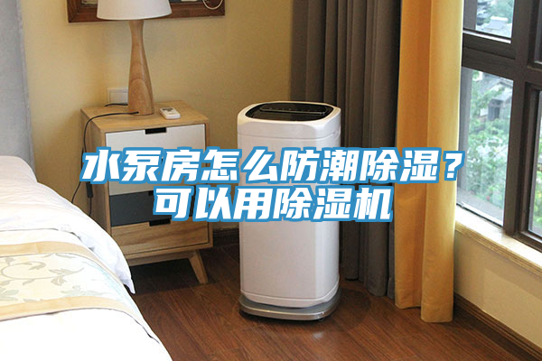 水泵房怎么防潮除濕？可以用除濕機