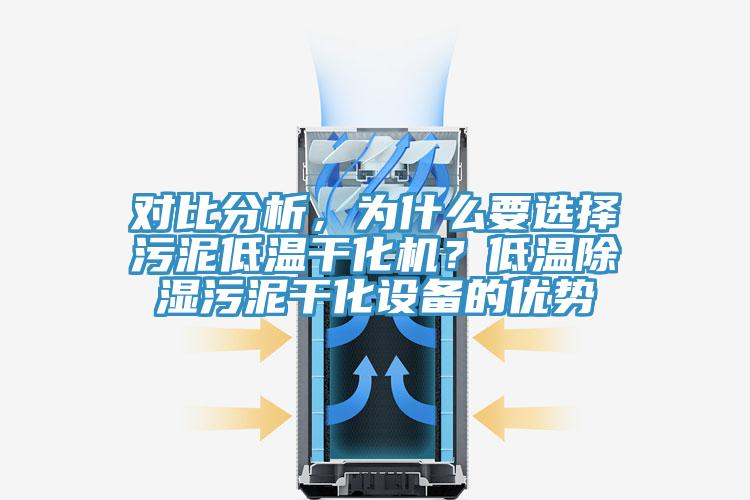 對比分析，為什么要選擇污泥低溫干化機(jī)？低溫除濕污泥干化設(shè)備的優(yōu)勢