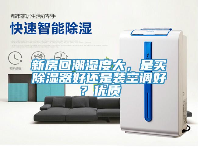 新房回潮濕度大，是買除濕器好還是裝空調(diào)好？優(yōu)質(zhì)