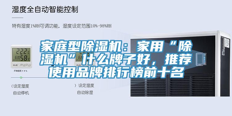 家庭型除濕機(jī)：家用“除濕機(jī)”什么牌子好，推薦使用品牌排行榜前十名