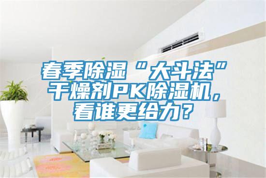 春季除濕“大斗法”干燥劑PK除濕機(jī)，看誰更給力？