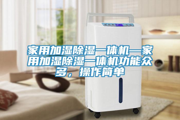 家用加濕除濕一體機—家用加濕除濕一體機功能眾多，操作簡單