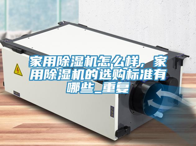 家用除濕機怎么樣，家用除濕機的選購標準有哪些_重復