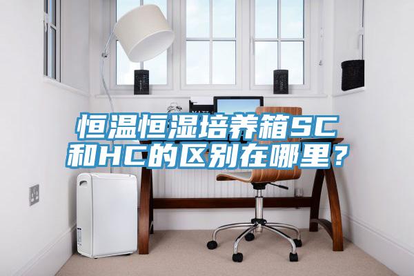 恒溫恒濕培養(yǎng)箱SC和HC的區(qū)別在哪里？