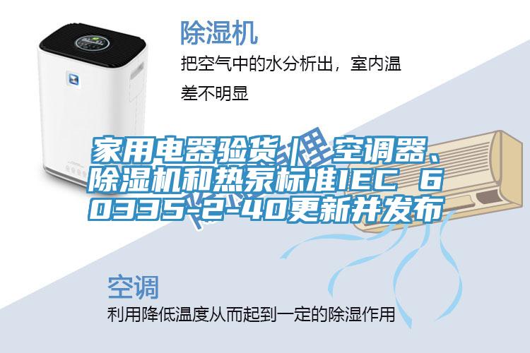 家用電器驗貨｜ 空調器、除濕機和熱泵標準IEC 60335-2-40更新并發(fā)布