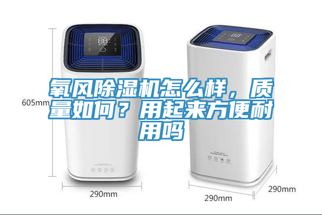氧風(fēng)除濕機(jī)怎么樣，質(zhì)量如何？用起來方便耐用嗎