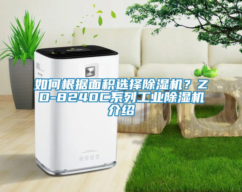 如何根據(jù)面積選擇除濕機？ZD-8240C系列工業(yè)除濕機介紹