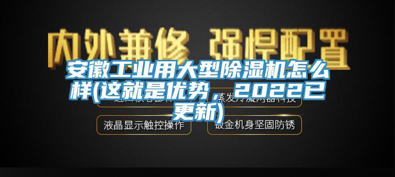 安徽工業(yè)用大型除濕機(jī)怎么樣(這就是優(yōu)勢(shì)，2022已更新)