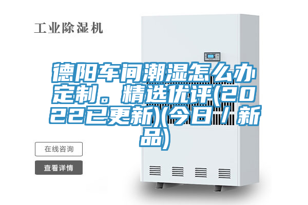 德陽(yáng)車(chē)間潮濕怎么辦定制。精選優(yōu)評(píng)(2022已更新)(今日／新品)