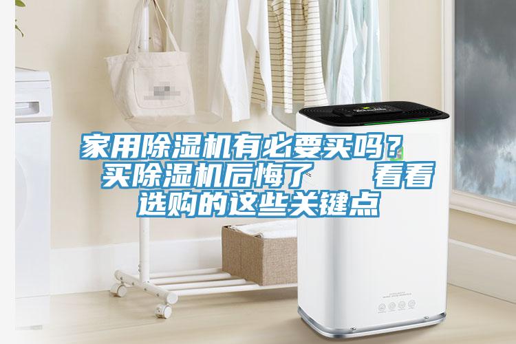 家用除濕機(jī)有必要買嗎？  買除濕機(jī)后悔了   看看選購(gòu)的這些關(guān)鍵點(diǎn)