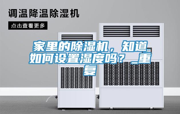 家里的除濕機(jī)，知道如何設(shè)置濕度嗎？_重復(fù)