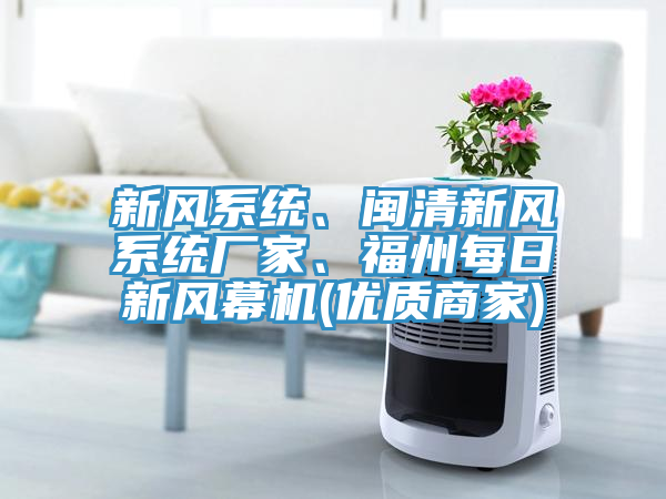 新風系統(tǒng)、閩清新風系統(tǒng)廠家、福州每日新風幕機(優(yōu)質(zhì)商家)
