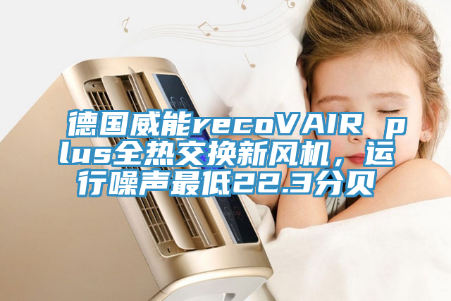 德國(guó)威能recoVAIR plus全熱交換新風(fēng)機(jī)，運(yùn)行噪聲最低22.3分貝