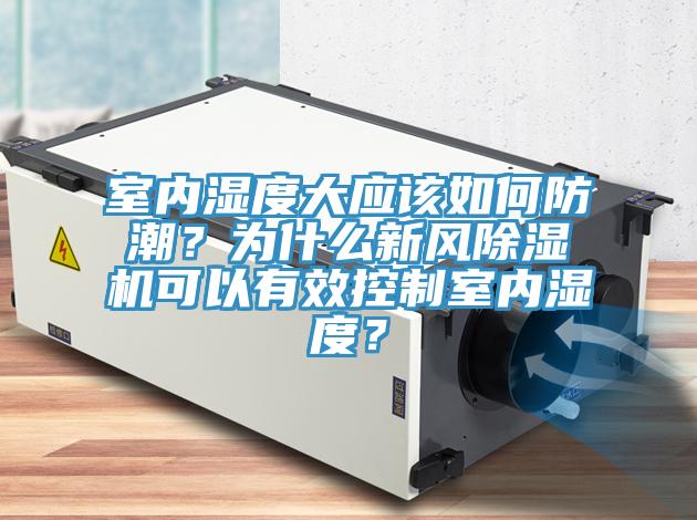室內(nèi)濕度大應(yīng)該如何防潮？為什么新風(fēng)除濕機(jī)可以有效控制室內(nèi)濕度？
