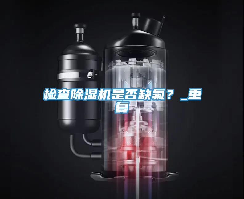 檢查除濕機是否缺氟？_重復(fù)