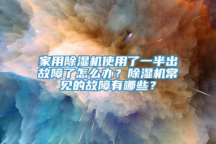 家用除濕機使用了一半出故障了怎么辦？除濕機常見的故障有哪些？
