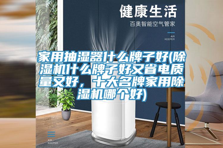 家用抽濕器什么牌子好(除濕機什么牌子好又省電質(zhì)量又好，十大名牌家用除濕機哪個好)