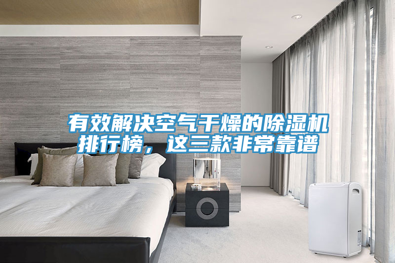 有效解決空氣干燥的除濕機(jī)排行榜，這三款非?？孔V