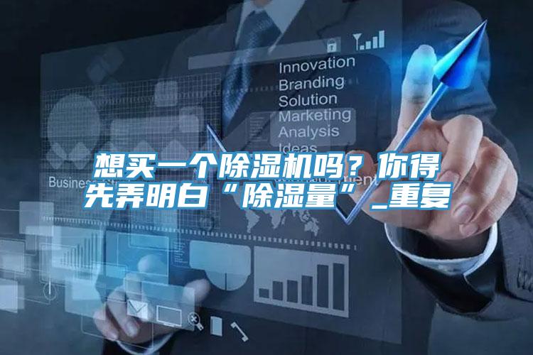 想買一個除濕機(jī)嗎？你得先弄明白“除濕量”_重復(fù)