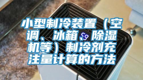 小型制冷裝置（空調(diào)、冰箱、除濕機(jī)等）制冷劑充注量計(jì)算的方法