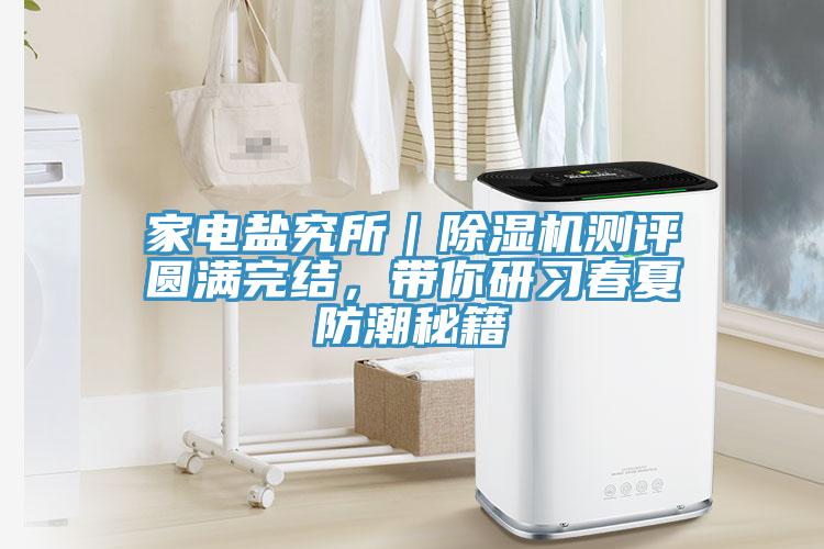 家電鹽究所｜除濕機測評圓滿完結(jié)，帶你研習春夏防潮秘籍