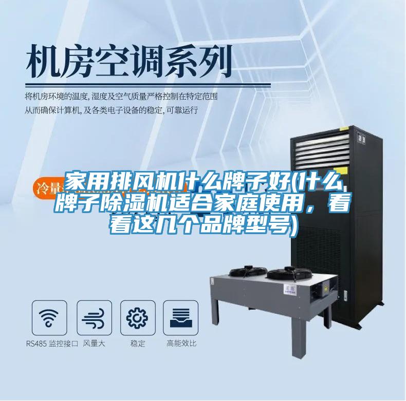 家用排風機什么牌子好(什么牌子除濕機適合家庭使用，看看這幾個品牌型號)