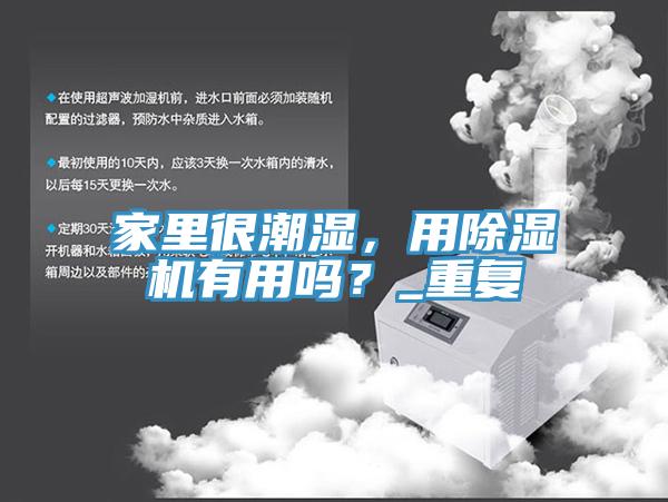 家里很潮濕，用除濕機(jī)有用嗎？_重復(fù)
