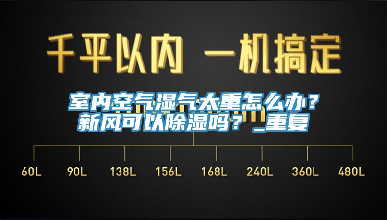室內(nèi)空氣濕氣太重怎么辦？新風可以除濕嗎？_重復