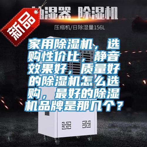 家用除濕機(jī)，選購性價(jià)比，靜音效果好，質(zhì)量好的除濕機(jī)怎么選購，最好的除濕機(jī)品牌是那幾個(gè)？